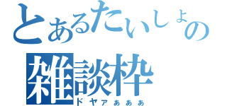 とあるたいしょうの雑談枠（ドヤァぁぁぁ）