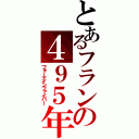 とあるフランの４９５年（フォーナインファイバー）