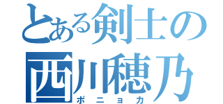 とある剣士の西川穂乃香（ポニョカ）