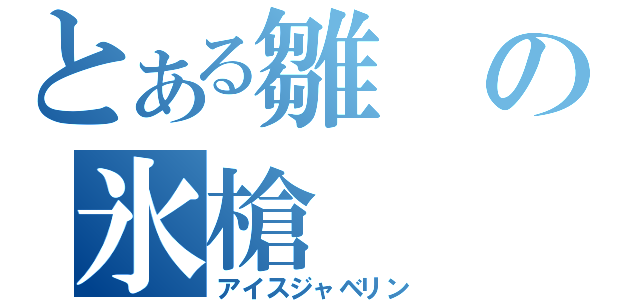 とある雛の氷槍（アイスジャベリン）