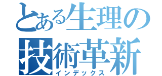 とある生理の技術革新（インデックス）