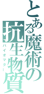 とある魔術の抗生物質（バイオマター）