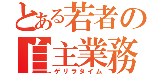 とある若者の自主業務（ゲリラタイム）