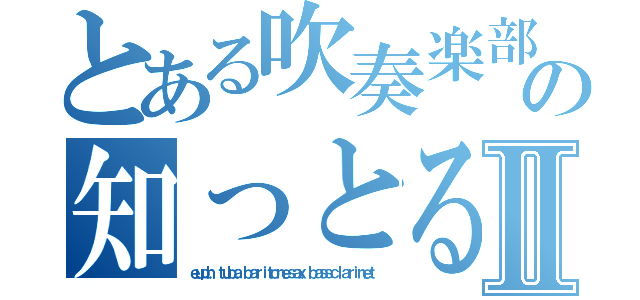 とある吹奏楽部の知っとるけーパートⅡ（ｅｕｐｈ．ｔｕｂａ．ｂａｒｉｔｏｎｅｓａｘ．ｂａｓｓｃｌａｒｉｎｅｔ）