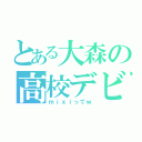 とある大森の高校デビュー（ｍｉｘｉってｗ）