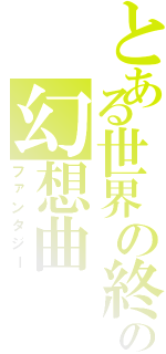 とある世界の終りの幻想曲（ファンタジー）