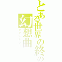 とある世界の終りの幻想曲（ファンタジー）