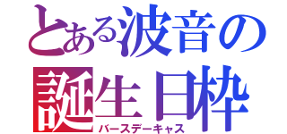 とある波音の誕生日枠（バースデーキャス）