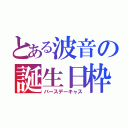 とある波音の誕生日枠（バースデーキャス）