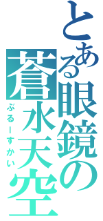 とある眼鏡の蒼水天空（ぶるーすかい）