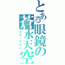 とある眼鏡の蒼水天空（ぶるーすかい）