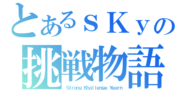 とあるｓＫｙの挑戦物語（Ｓｔｒｏｎｇ Ｋｈａｌｌｅｎｇｅ Ｙｅａｒｎ）