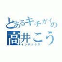 とあるキチガイの高井こうすけ（インデックス）