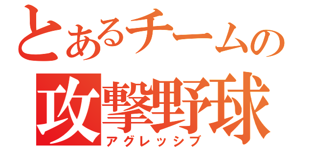 とあるチームの攻撃野球（アグレッシブ）