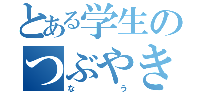 とある学生のつぶやき（なう）