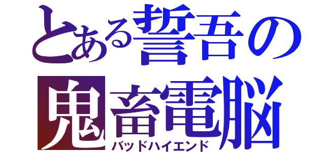 とある誓吾の鬼畜電脳（バッドハイエンド）