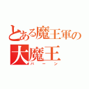 とある魔王軍の大魔王（バーン）