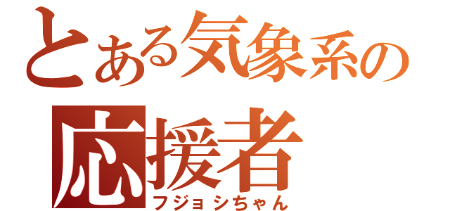 とある気象系の応援者（フジョシちゃん）