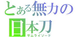 とある無力の日本刀（サムライソード）