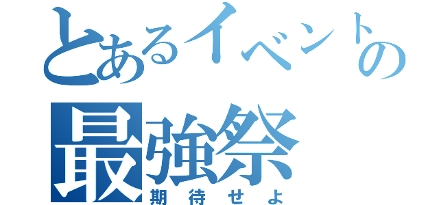 とあるイベントの最強祭（期待せよ）