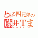 とある四兄弟の藤井Ｔまさ（エロまさ）