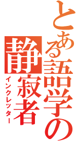 とある語学の静寂者（インクレッター）