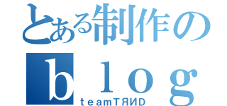 とある制作のｂｌｏｇ（ｔｅａｍＴЯИＤ）