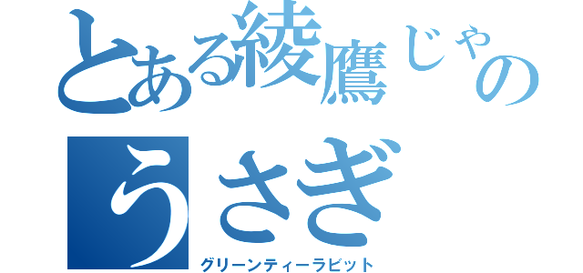 とある綾鷹じゃない方のうさぎ（グリーンティーラビット）