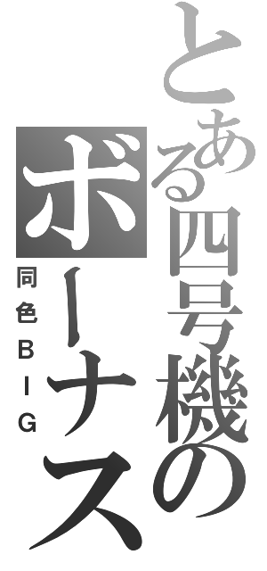 とある四号機のボーナス確定（同色ＢＩＧ）