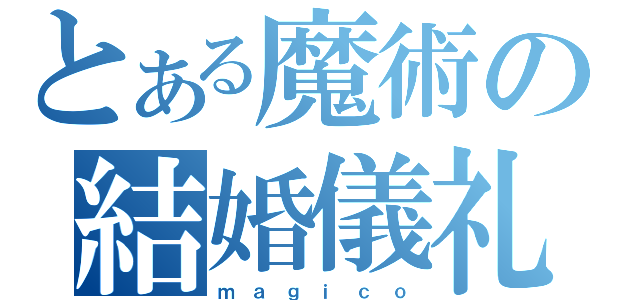 とある魔術の結婚儀礼（ｍ ａ ｇ ｉ ｃ ｏ）