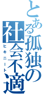 とある孤独の社会不適合者（ヒキニート）