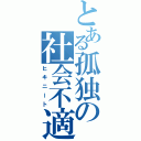 とある孤独の社会不適合者（ヒキニート）