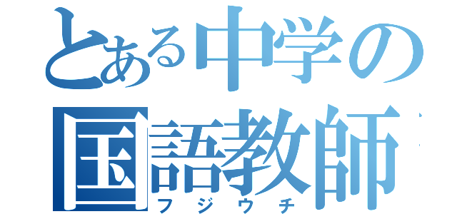 とある中学の国語教師（フジウチ）