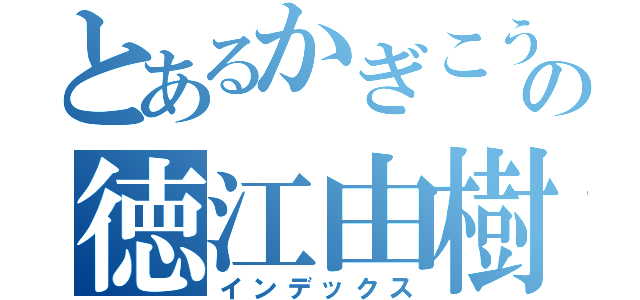 とあるかぎこうの徳江由樹（インデックス）