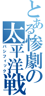 とある惨劇の太平洋戦（パシフィック）