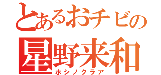 とあるおチビの星野来和（ホシノクラア）