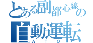 とある副都心線の自動運転（ＡＴＯ）