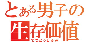 とある男子の生存価値（てつどうしゅみ）