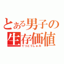 とある男子の生存価値（てつどうしゅみ）