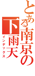 とある南京の下雨天Ⅱ（インデックス）