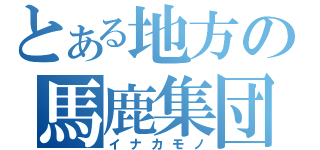 とある地方の馬鹿集団（イナカモノ）