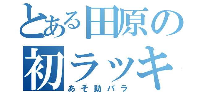 とある田原の初ラッキー（あそ助パラ）