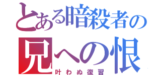 とある暗殺者の兄への恨み（叶わぬ復習）