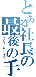 とある社長の最後の手（ブルーアイズホワイトドラゴン）