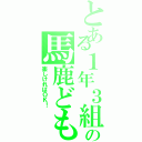 とある１年３組の馬鹿ども（楽しければＯＫ！）