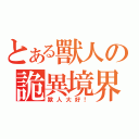 とある獸人の詭異境界（獸人大好！）