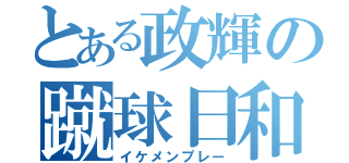 とある政輝の蹴球日和（イケメンプレー）