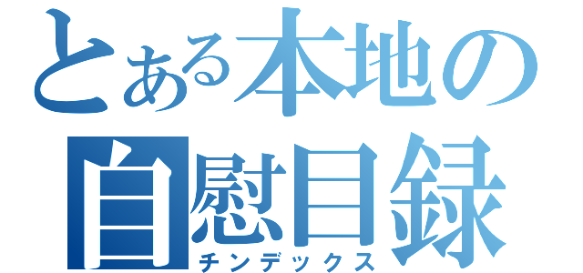 とある本地の自慰目録（チンデックス）