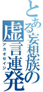 とある妄想族の虚言連発（アカオセイジ）