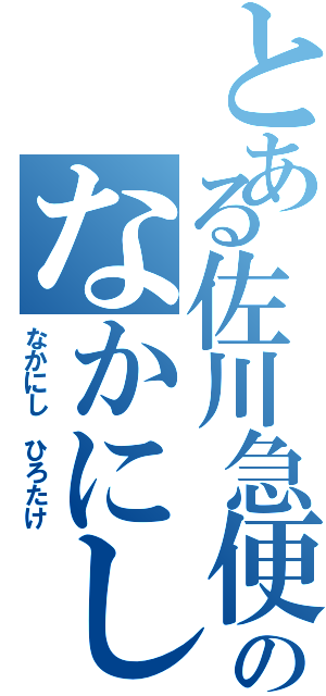 とある佐川急便のなかにしひろたけ（なかにし ひろたけ）